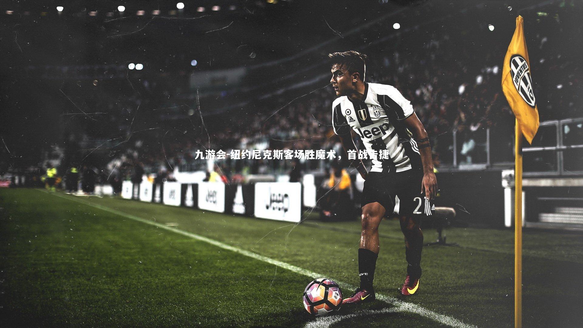 九游会-纽约尼克斯客场胜魔术，首战告捷