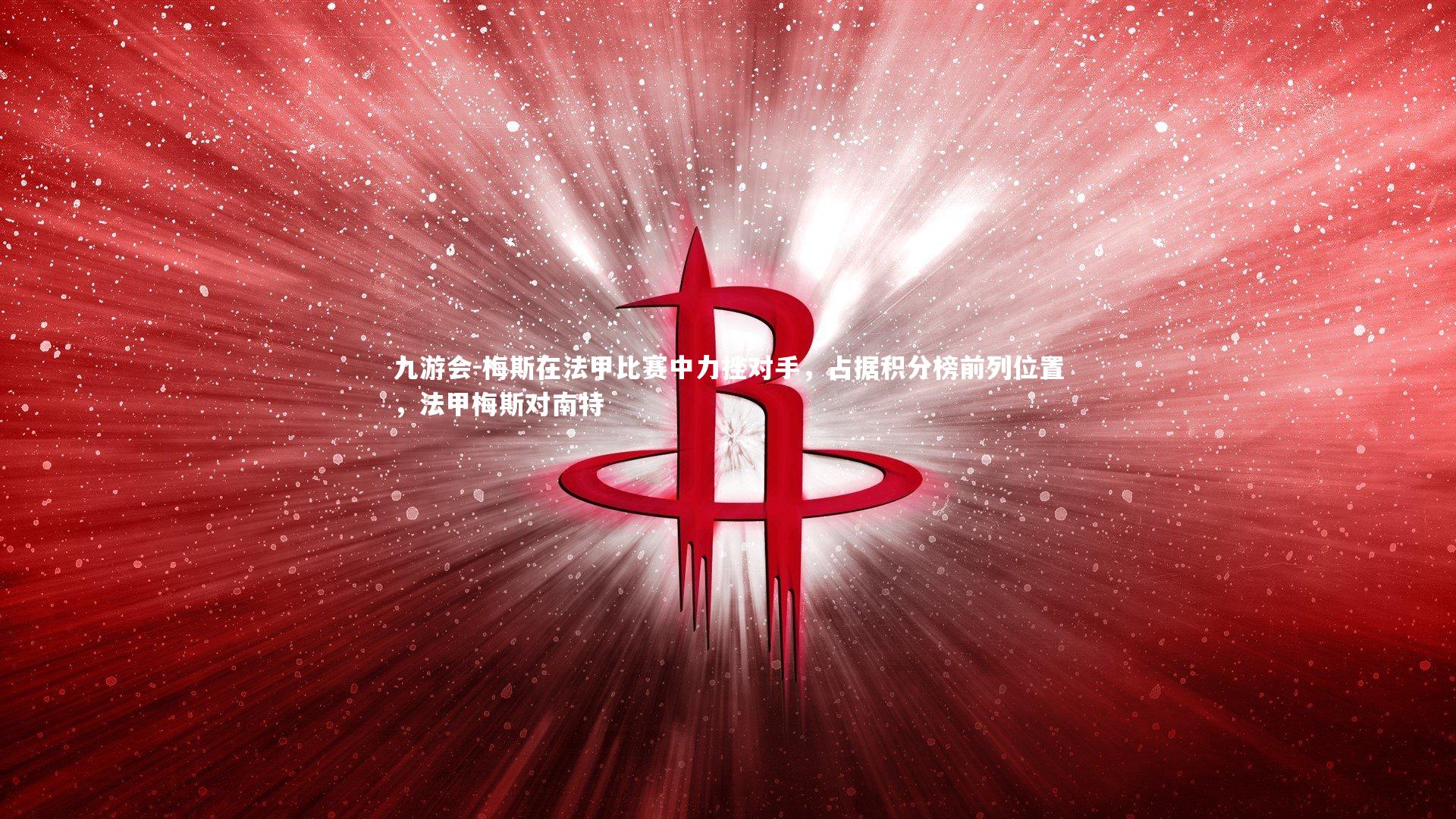 梅斯在法甲比赛中力挫对手,占据积分榜前列位置,法甲梅斯对南特