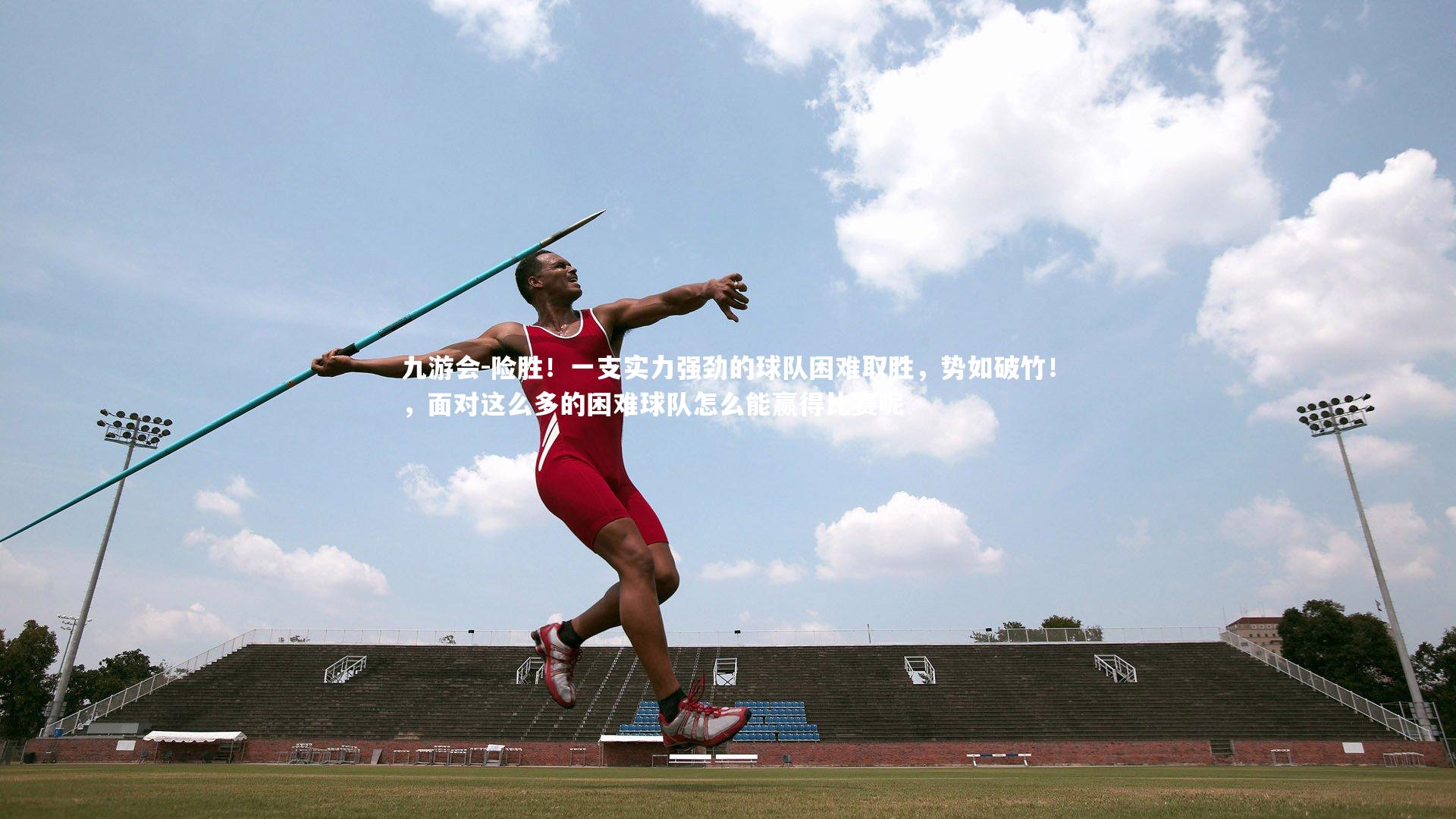 九游会-险胜！一支实力强劲的球队困难取胜，势如破竹！，面对这么多的困难球队怎么能赢得比赛呢