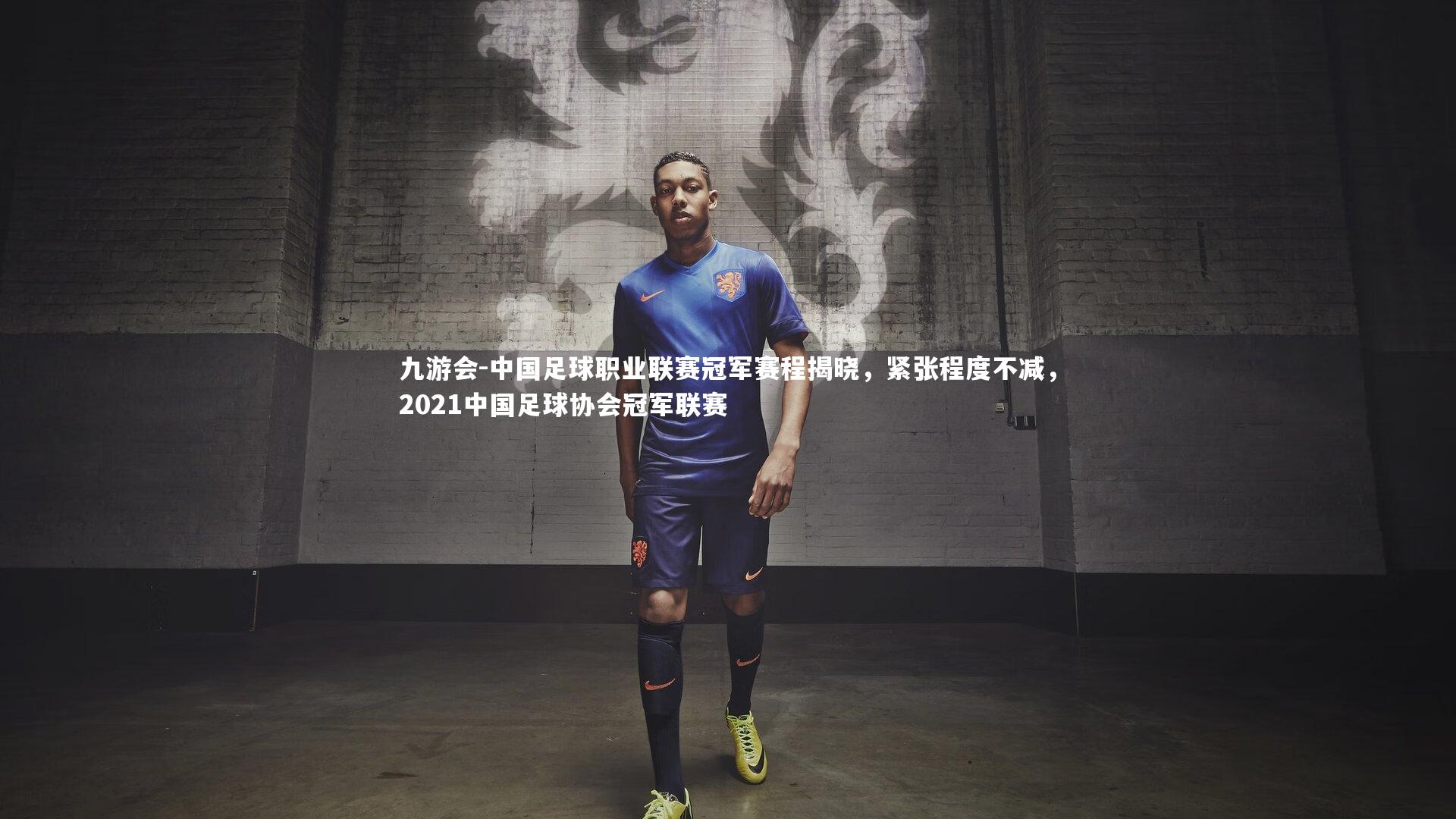 九游会-中国足球职业联赛冠军赛程揭晓，紧张程度不减，2021中国足球协会冠军联赛