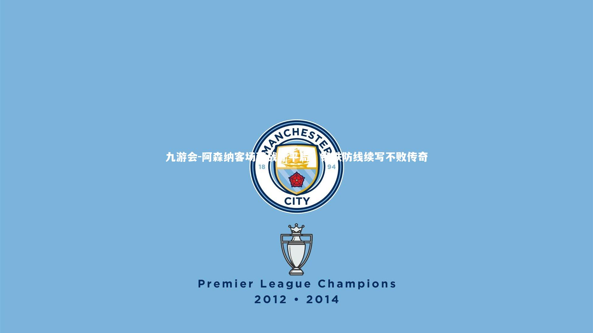 九游会-阿森纳客场苦战守平局，钢铁防线续写不败传奇