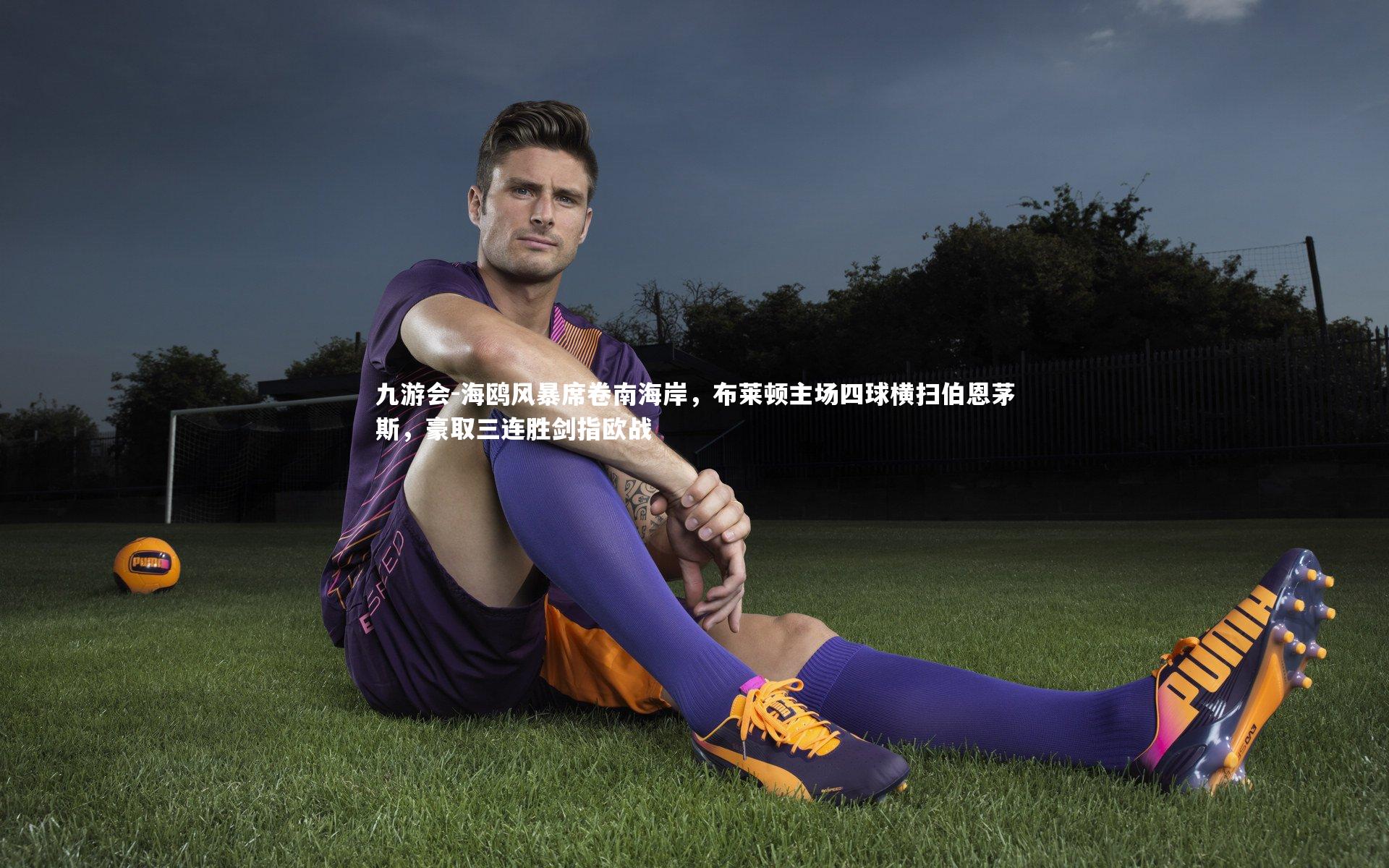 海鸥风暴席卷南海岸，布莱顿主场四球横扫伯恩茅斯，豪取三连胜剑指欧战