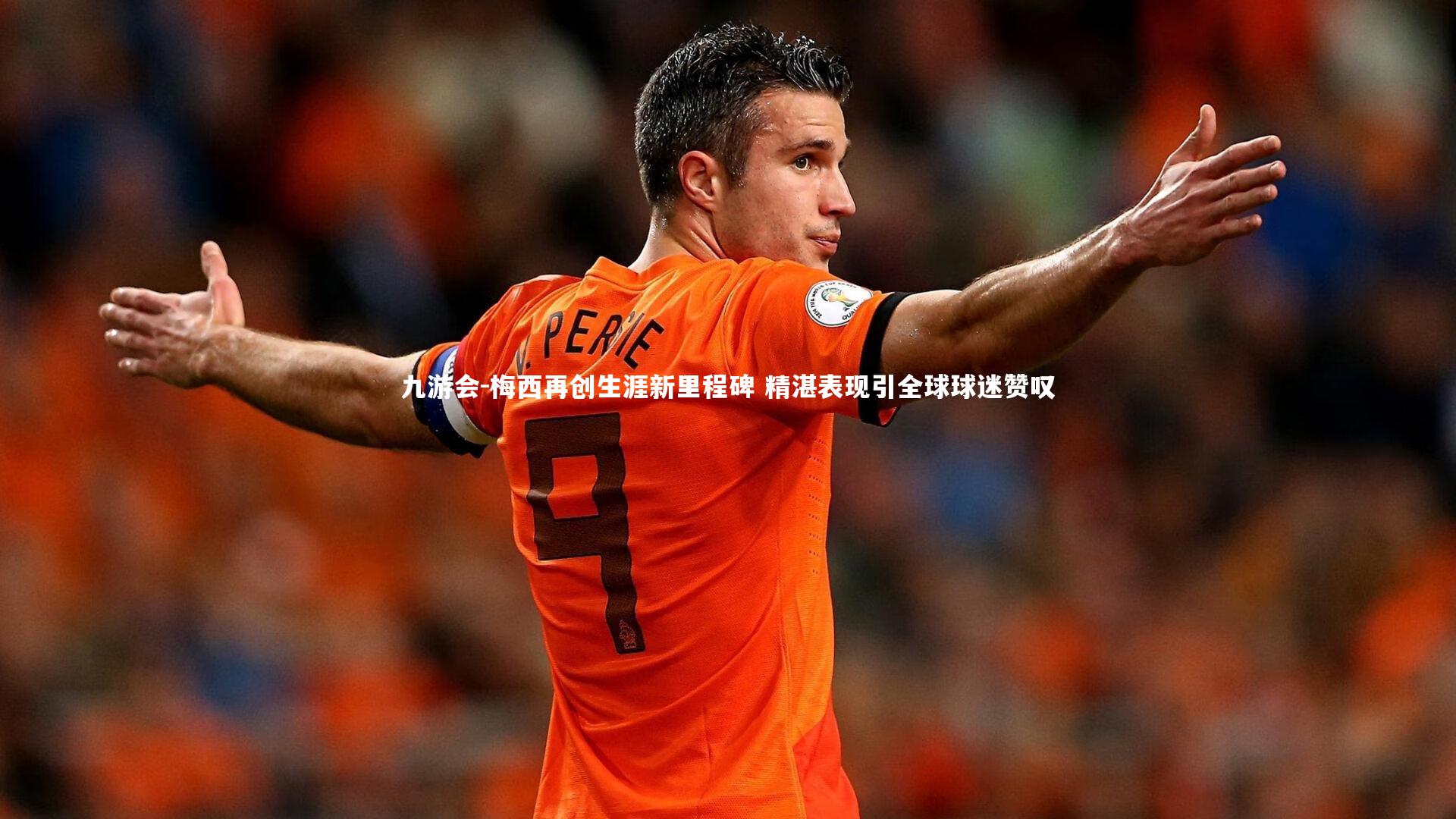 梅西再创生涯新里程碑 精湛表现引全球球迷赞叹